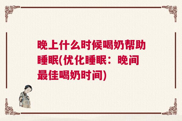 晚上什么时候喝奶帮助睡眠(优化睡眠:晚间最佳喝奶时间) 晚上什么时候喝奶帮助睡眠(优化睡眠:晚间最佳喝奶时间)