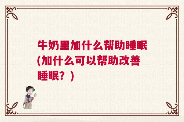 牛奶里加什么帮助睡眠(加什么可以帮助改善睡眠？)