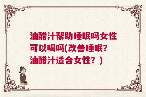 油醋汁帮助睡眠吗女性可以喝吗(改善睡眠?油醋汁适合女性?) 油醋汁帮助睡眠吗女性可以喝吗(改善睡眠?油醋汁适合女性?)