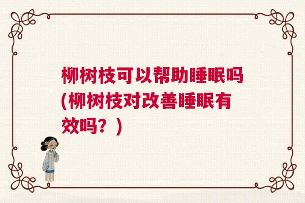 柳树枝可以帮助睡眠吗(柳树枝对改善睡眠有效吗？)
