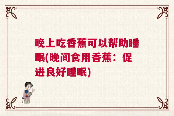 晚上吃香蕉可以帮助睡眠(晚间食用香蕉：促进良好睡眠)