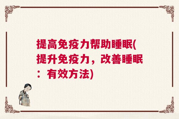 提高免疫力帮助睡眠(提升免疫力，改善睡眠：有效方法)