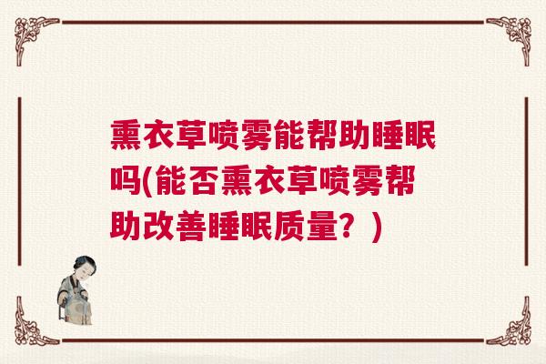 熏衣草喷雾能帮助睡眠吗(能否熏衣草喷雾帮助改善睡眠质量？)