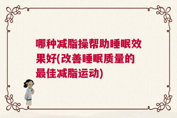 哪种减脂操帮助睡眠效果好(改善睡眠质量的最佳减脂运动)