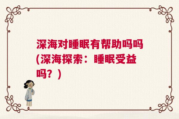 深海对睡眠有帮助吗吗(深海探索：睡眠受益吗？)