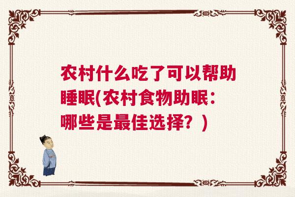 农村什么吃了可以帮助睡眠(农村食物助眠：哪些是最佳选择？)