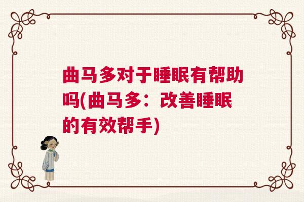 曲马多对于睡眠有帮助吗(曲马多：改善睡眠的有效帮手)