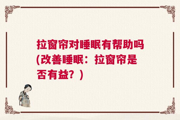 拉窗帘对睡眠有帮助吗(改善睡眠：拉窗帘是否有益？)