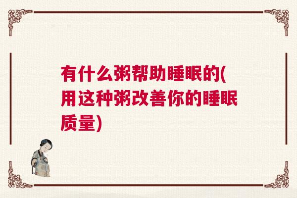 有什么粥帮助睡眠的(用这种粥改善你的睡眠质量)
