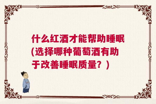 什么红酒才能帮助睡眠(选择哪种葡萄酒有助于改善睡眠质量?) 什么红酒才能帮助睡眠(选择哪种葡萄酒有助于改善睡眠质量?)