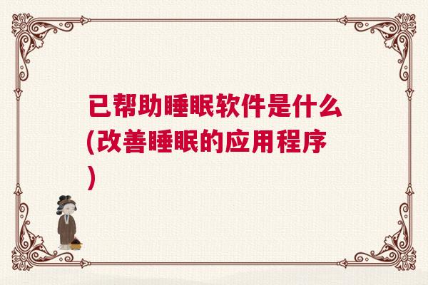 已帮助睡眠软件是什么(改善睡眠的应用程序)