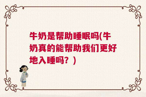 牛奶是帮助睡眠吗(牛奶真的能帮助我们更好地入睡吗？)