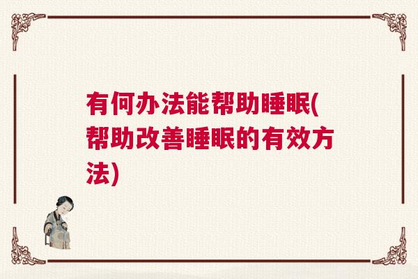 有何办法能帮助睡眠(帮助改善睡眠的有效方法)