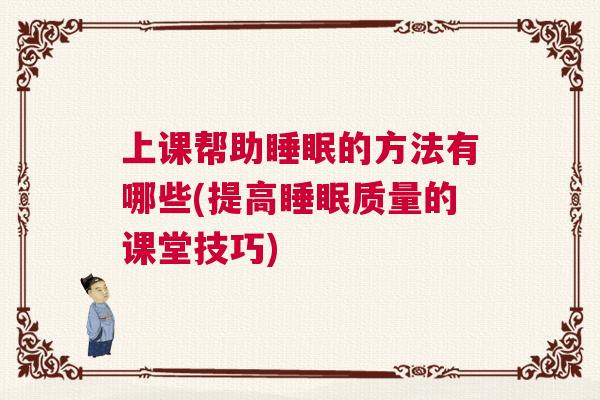 上课帮助睡眠的方法有哪些(提高睡眠质量的课堂技巧)