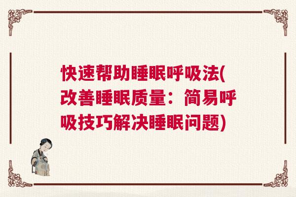 快速帮助睡眠呼吸法(改善睡眠质量:简易呼吸技巧解决睡眠问题) 快速帮助睡眠呼吸法(改善睡眠质量:简易呼吸技巧解决睡眠问题)