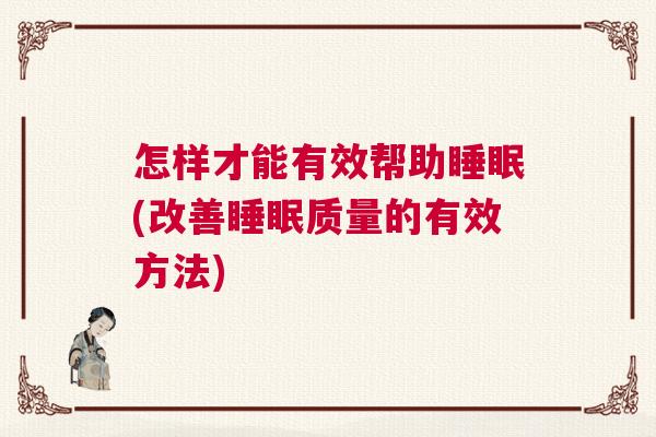 怎样才能有效帮助睡眠(改善睡眠质量的有效方法) 怎样才能有效帮助睡眠(改善睡眠质量的有效方法)