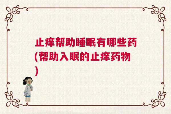 止痒帮助睡眠有哪些药(帮助入眠的止痒药物)