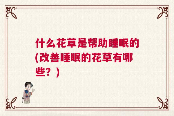 什么花草是帮助睡眠的(改善睡眠的花草有哪些?) 什么花草是帮助睡眠的(改善睡眠的花草有哪些?)