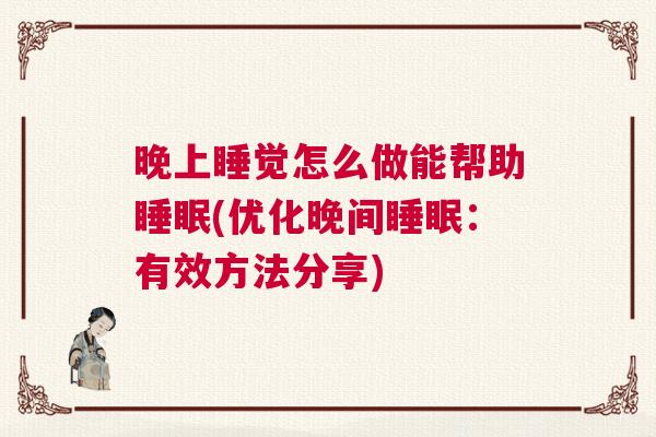 晚上睡觉怎么做能帮助睡眠(优化晚间睡眠：有效方法分享)