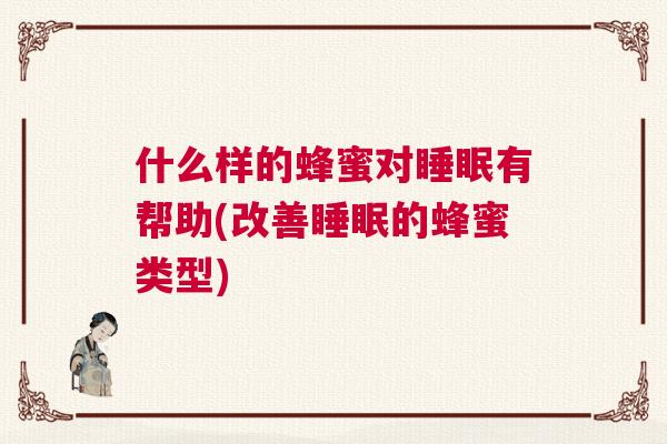 什么样的蜂蜜对睡眠有帮助(改善睡眠的蜂蜜类型)