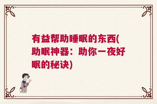 有益帮助睡眠的东西(助眠神器：助你一夜好眠的秘诀)