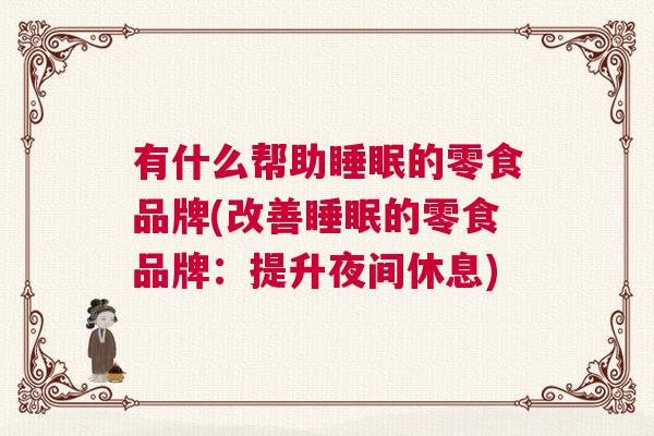 有什么帮助睡眠的零食品牌(改善睡眠的零食品牌：提升夜间休息)