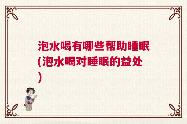 泡水喝有哪些帮助睡眠(泡水喝对睡眠的益处)