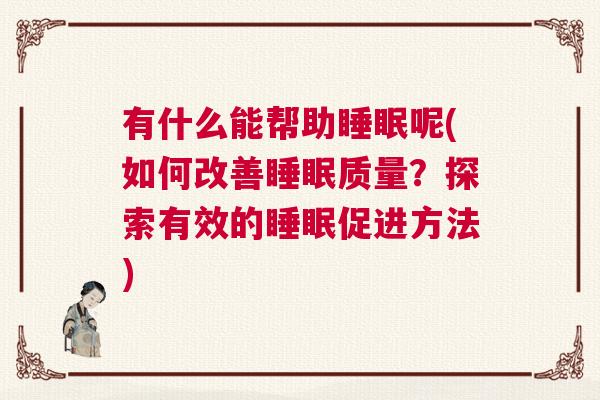 有什么能帮助睡眠呢(如何改善睡眠质量？探索有效的睡眠促进方法)