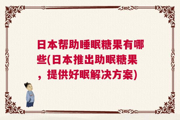 日本帮助睡眠糖果有哪些(日本推出助眠糖果,提供好眠解决方案) 日本帮助睡眠糖果有哪些(日本推出助眠糖果,提供好眠解决方案)