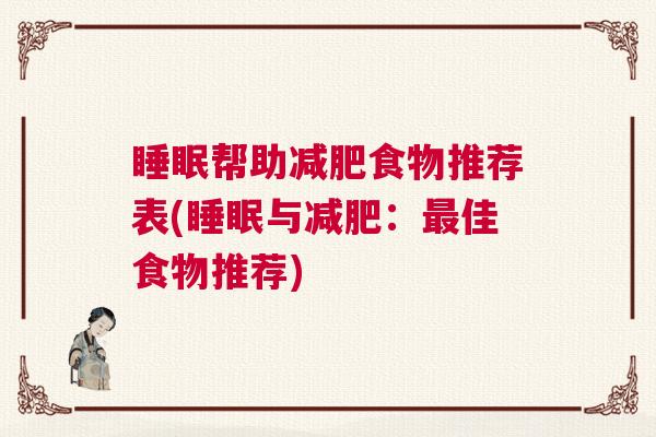 睡眠帮助减肥食物推荐表(睡眠与减肥:最佳食物推荐) 睡眠帮助减肥食物推荐表(睡眠与减肥:最佳食物推荐)