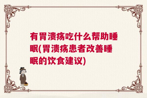 有胃溃疡吃什么帮助睡眠(胃溃疡患者改善睡眠的饮食建议)
