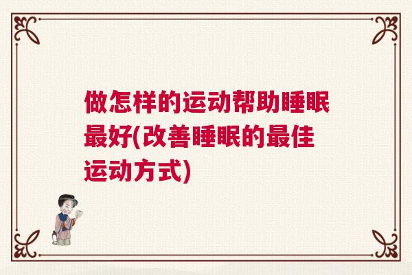 做怎样的运动帮助睡眠最好(改善睡眠的最佳运动方式)