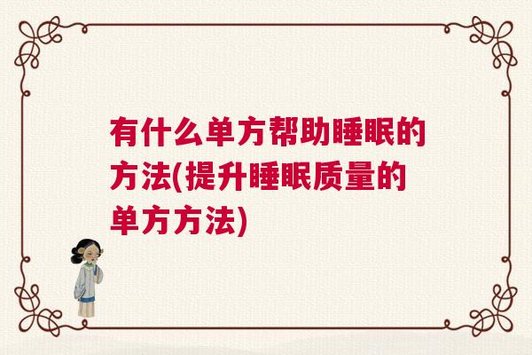 有什么单方帮助睡眠的方法(提升睡眠质量的单方方法)