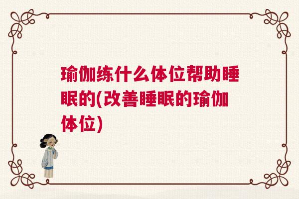 瑜伽练什么体位帮助睡眠的(改善睡眠的瑜伽体位) 瑜伽练什么体位帮助睡眠的(改善睡眠的瑜伽体位)