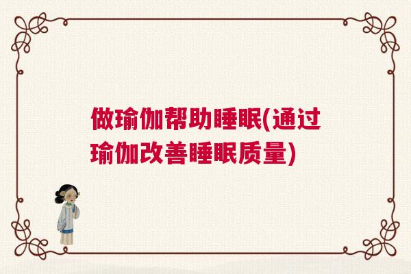 做瑜伽帮助睡眠(通过瑜伽改善睡眠质量)