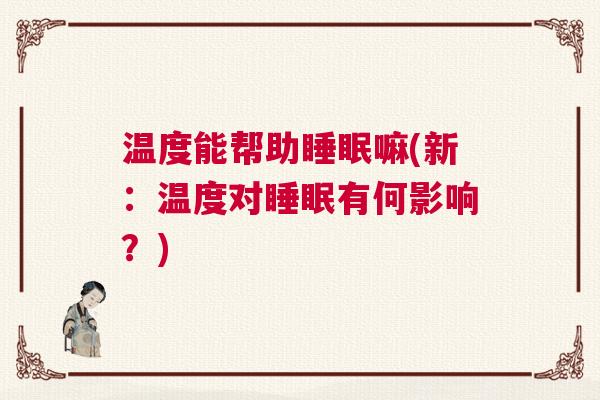 温度能帮助睡眠嘛(新:温度对睡眠有何影响?) 温度能帮助睡眠嘛(新:温度对睡眠有何影响?)