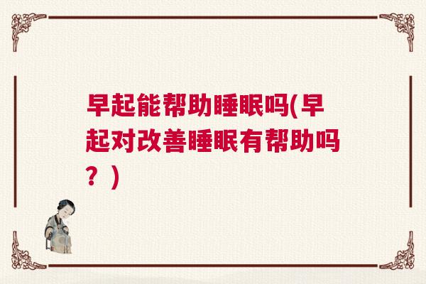 早起能帮助睡眠吗(早起对改善睡眠有帮助吗？)