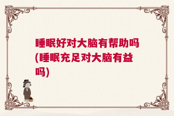 睡眠好对大脑有帮助吗(睡眠充足对大脑有益吗)