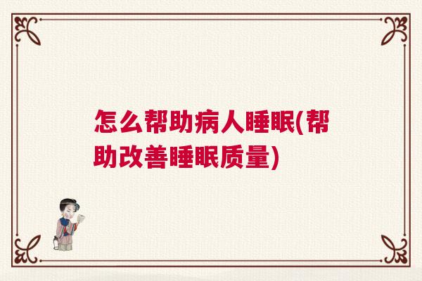 怎么帮助病人睡眠(帮助改善睡眠质量)