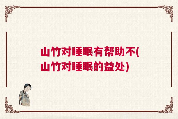 山竹对睡眠有帮助不(山竹对睡眠的益处) 山竹对睡眠有帮助不(山竹对睡眠的益处)