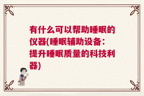 有什么可以帮助睡眠的仪器(睡眠辅助设备：提升睡眠质量的科技利器)