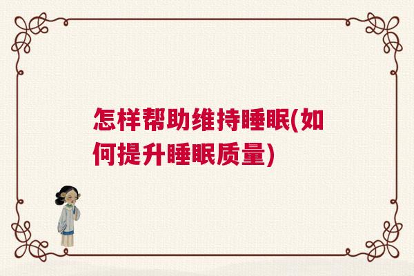 怎样帮助维持睡眠(如何提升睡眠质量) 怎样帮助维持睡眠(如何提升睡眠质量)