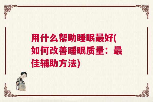 用什么帮助睡眠最好(如何改善睡眠质量：最佳辅助方法)