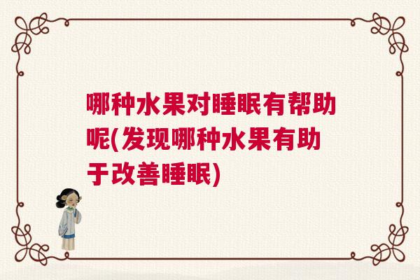 哪种水果对睡眠有帮助呢(发现哪种水果有助于改善睡眠)
