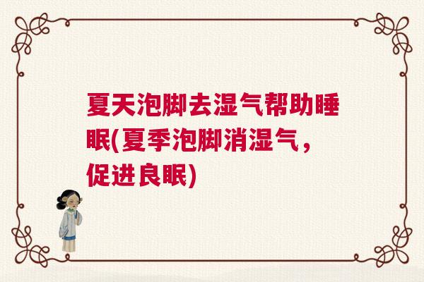 夏天泡脚去湿气帮助睡眠(夏季泡脚消湿气，促进良眠)
