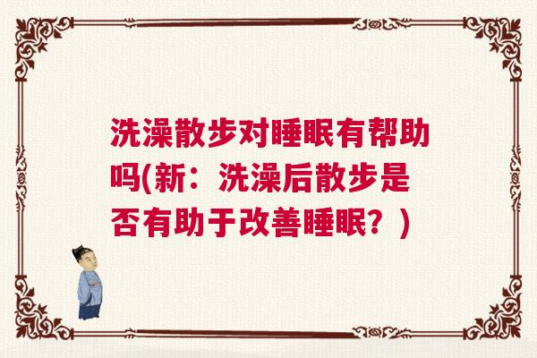 洗澡散步对睡眠有帮助吗(新：洗澡后散步是否有助于改善睡眠？)