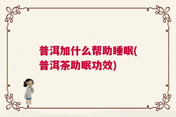 普洱加什么帮助睡眠(普洱茶助眠功效)
