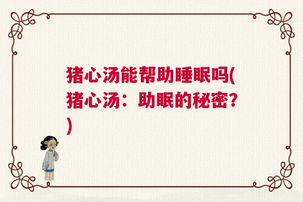 猪心汤能帮助睡眠吗(猪心汤：助眠的秘密？)