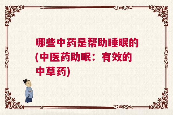 哪些中药是帮助睡眠的(中医药助眠:有效的中草药) 哪些中药是帮助睡眠的(中医药助眠:有效的中草药)