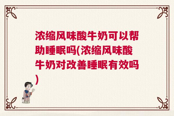 浓缩风味酸牛奶可以帮助睡眠吗(浓缩风味酸牛奶对改善睡眠有效吗)